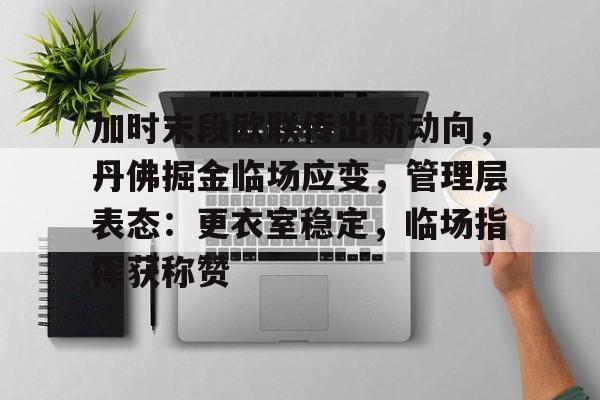 关于加时末段欧联传出新动向，丹佛掘金临场应变，管理层表态：更衣室稳定，临场指挥获称赞的信息